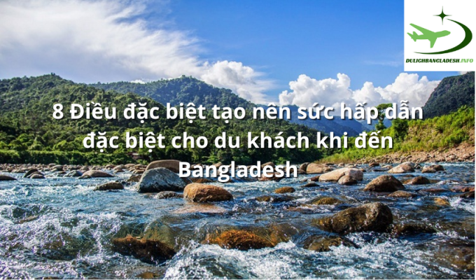 8 Điều đặc biệt tạo nên sức hấp dẫn đặc biệt cho du khách khi đến Bangladesh