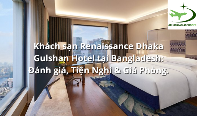 Khách sạn Renaissance Dhaka Gulshan Hotel tại Bangladesh: Đánh giá, Tiện Nghi & Giá Phòng.