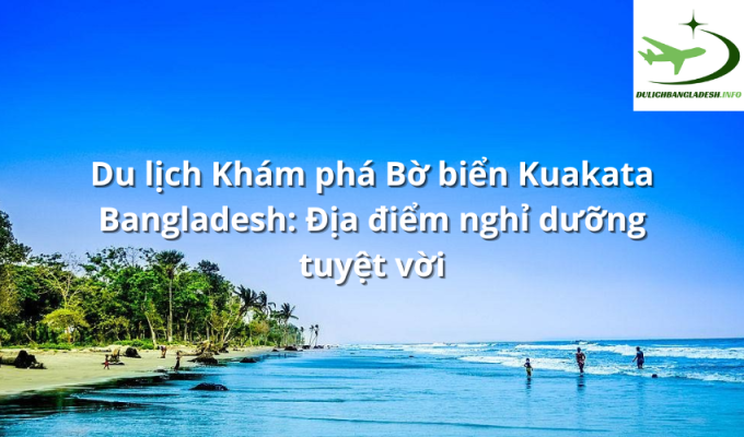 Du lịch Khám phá Bờ biển Kuakata Bangladesh: Địa điểm nghỉ dưỡng tuyệt vời