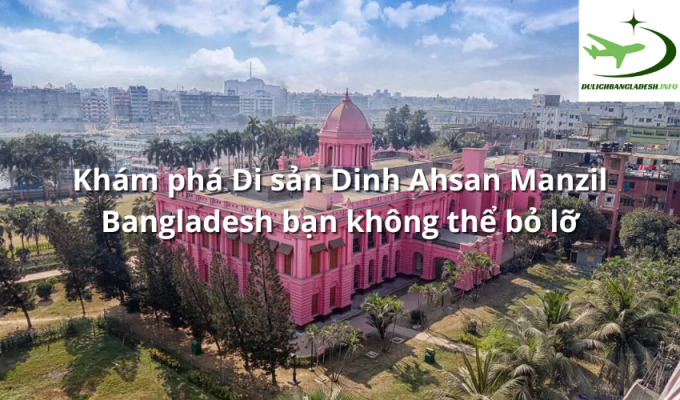 Khám phá Di sản Dinh Ahsan Manzil Bangladesh bạn không thể bỏ lỡ