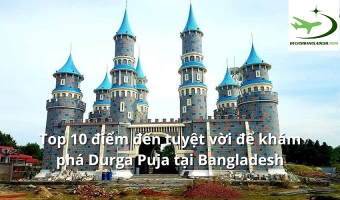 Top 10 điểm đến tuyệt vời để khám phá Durga Puja tại Bangladesh