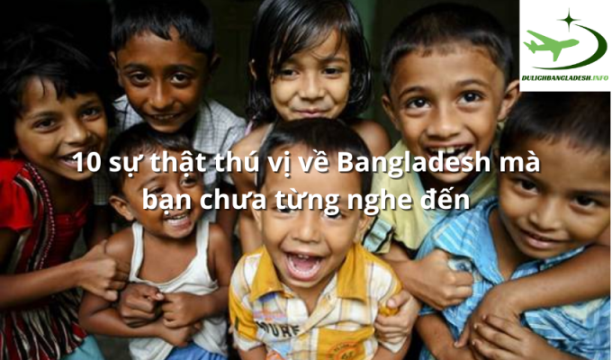 10 sự thật thú vị về Bangladesh mà bạn chưa từng nghe đến