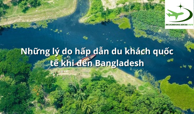 Những lý do hấp dẫn du khách quốc tế khi đến Bangladesh