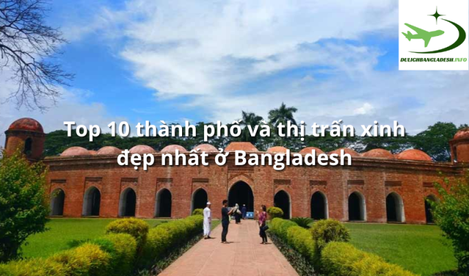 Top 10 thành phố và thị trấn xinh đẹp nhất ở Bangladesh