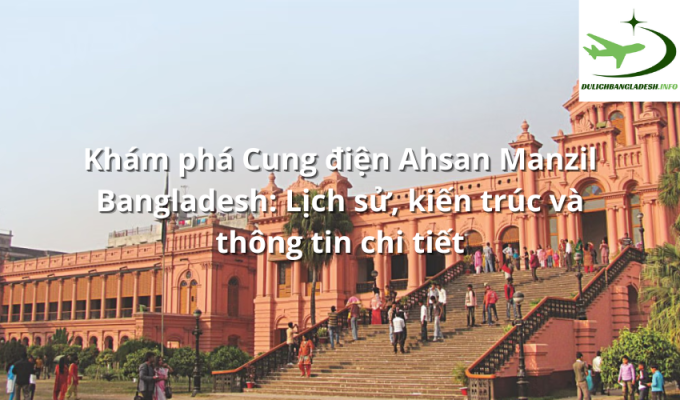 Khám phá Cung điện Ahsan Manzil Bangladesh: Lịch sử, kiến trúc và thông tin chi tiết