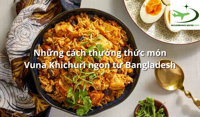 Những cách thưởng thức món Vuna Khichuri ngon từ Bangladesh