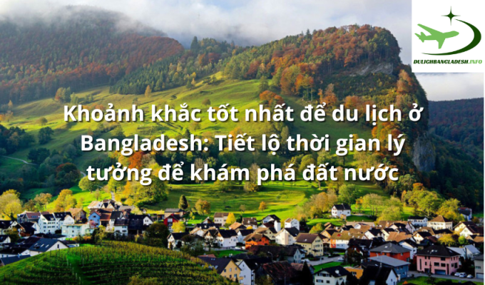 Khoảnh khắc tốt nhất để du lịch ở Bangladesh: Tiết lộ thời gian lý tưởng để khám phá đất nước