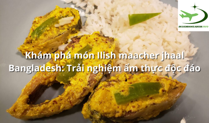 Khám phá món Ilish maacher jhaal Bangladesh: Trải nghiệm ẩm thực độc đáo